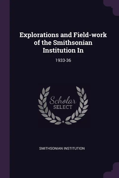 Обложка книги Explorations and Field-work of the Smithsonian Institution In. 1933-36, Smithsonian Institution