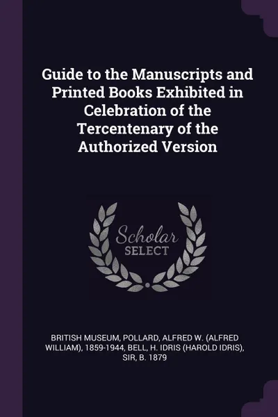 Обложка книги Guide to the Manuscripts and Printed Books Exhibited in Celebration of the Tercentenary of the Authorized Version, Alfred W. 1859-1944 Pollard, H Idris Bell