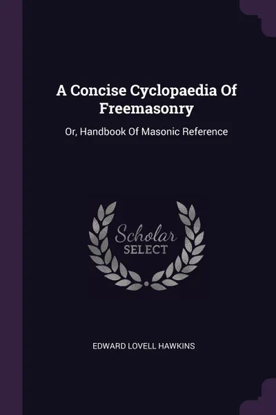 Обложка книги A Concise Cyclopaedia Of Freemasonry. Or, Handbook Of Masonic Reference, Edward Lovell Hawkins