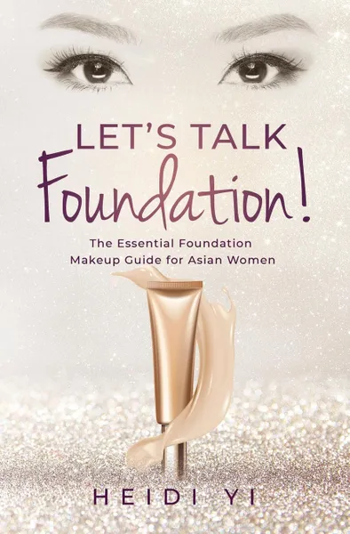 Обложка книги Let's Talk Foundation!. The Essential Foundation Makeup Guide for Asian Women, Heidi Yi