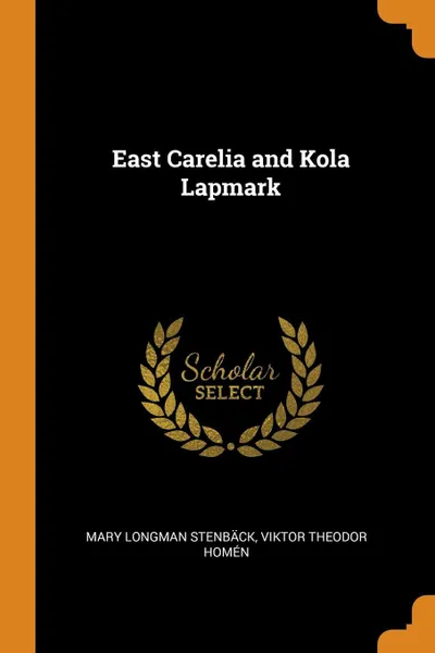 Обложка книги East Carelia and Kola Lapmark, Mary Longman Stenbäck, Viktor Theodor Homén