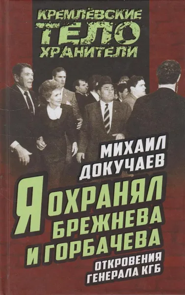 Обложка книги Я охранял Брежнева и Горбачева. Откровения генерала КГБ, Докучаев Михаил Степанович