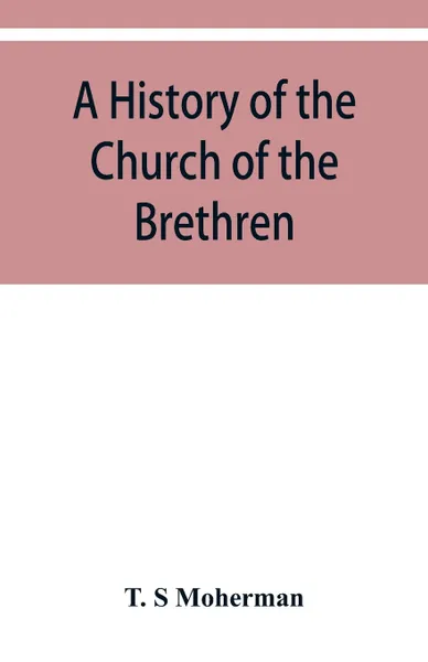 Обложка книги A history of the Church of the Brethren, Northeastern Ohio, T. S Moherman