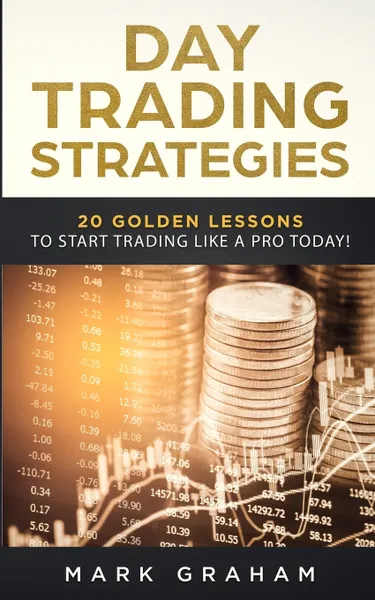 Обложка книги Day Trading Strategies. 20 Golden Lessons to Start Trading Like a PRO Today! Learn Stock Trading and Investing for Complete Beginners. Day Trading for Beginners, Forex Trading, Options Trading & more, Mark Graham
