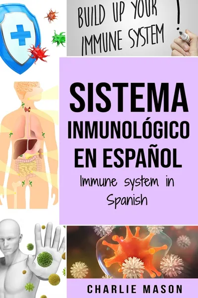 Обложка книги Sistema Inmunologico En Espanol/ Immune System In Spanish. Aumenta el sistema inmunologico, cura tu intestino y limpia tu cuerpo de forma natural, Charlie Mason