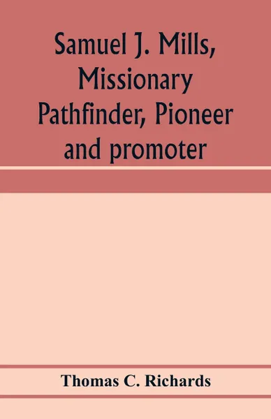 Обложка книги Samuel J. Mills, missionary pathfinder, pioneer and promoter, Thomas C. Richards