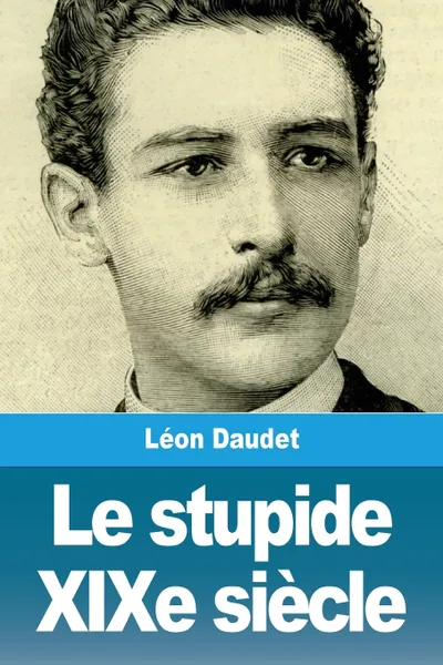 Обложка книги Le stupide XIXe siecle, Léon Daudet