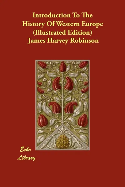 Обложка книги Introduction To The History Of Western Europe (Illustrated Edition), James Harvey Robinson