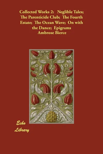 Обложка книги Collected Works 2. Neglible Tales;  The Parenticide Club;  The Fourth Estate;  The Ocean Wave;  On with the Dance;  Epigrams, Ambrose Bierce