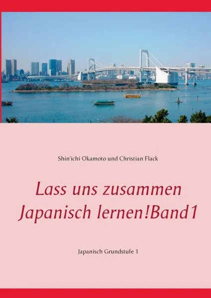 Обложка книги Lass uns zusammen Japanisch lernen!   Band 1. Japanisch Grundstufe 1, Shin'ichi Okamoto, Christian Flack