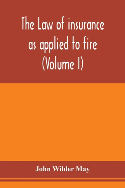 Обложка книги The law of insurance as applied to fire, life, accident, guarantee and other non-maritime risks (Volume I), John Wilder May