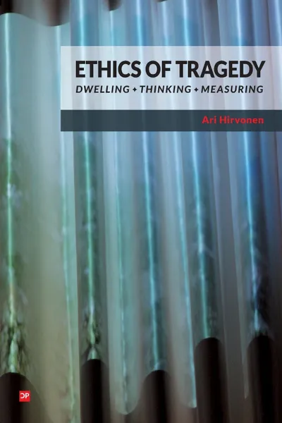 Обложка книги Ethics of Tragedy. Dwelling, Thinking, Measuring, Ari Hirvonen