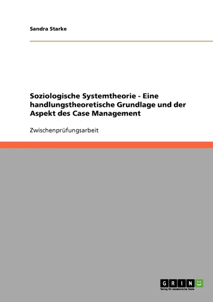 Обложка книги Soziologische Systemtheorie - Eine handlungstheoretische Grundlage und der Aspekt des Case Management, Sandra Starke