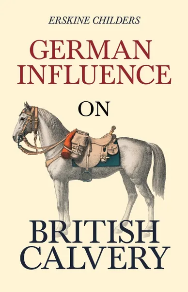 Обложка книги German Influence on British Cavalry. With an Excerpt From Remembering Sion By Ryan Desmond, Erskine Childers