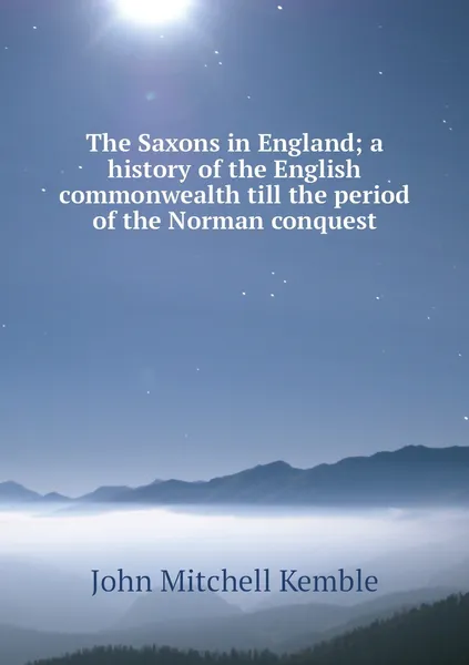 Обложка книги The Saxons in England; a history of the English commonwealth till the period of the Norman conquest, John Mitchell Kemble