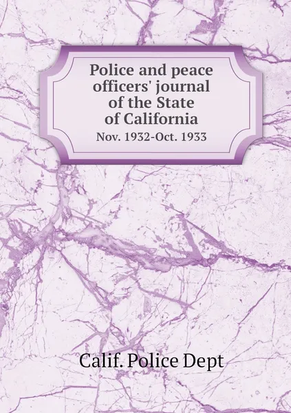 Обложка книги Police and peace officers' journal of the State of California. Nov. 1932-Oct. 1933, Calif. Police Dept