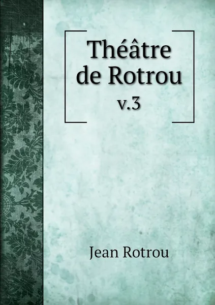 Обложка книги Theatre de Rotrou. v.3, Jean Rotrou