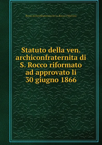 Обложка книги Statuto della ven. archiconfraternita di S. Rocco riformato ad approvato li 30 giugno 1866, Rome Arciconfraternita de'ss. Rocco e Martino