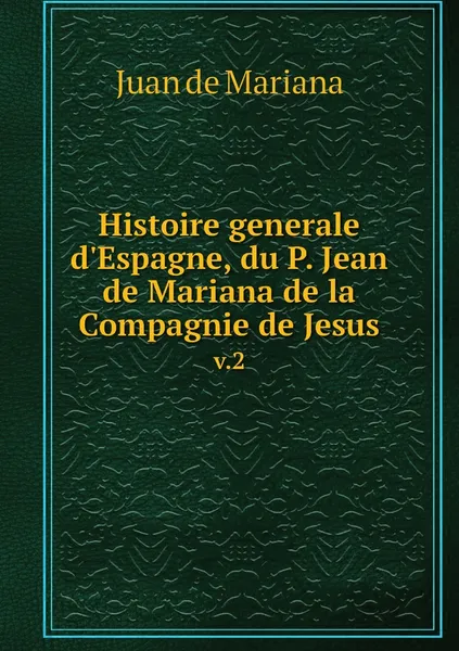 Обложка книги Histoire generale d'Espagne, du P. Jean de Mariana de la Compagnie de Jesus. v.2, Juan de Mariana