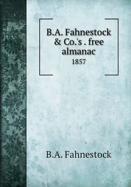 Обложка книги B.A. Fahnestock & Co.'s . free almanac. 1857, B.A. Fahnestock