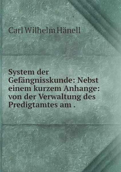 Обложка книги System der Gefangnisskunde: Nebst einem kurzem Anhange: von der Verwaltung des Predigtamtes am ., Carl Wilhelm Hänell