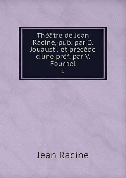 Обложка книги Theatre de Jean Racine, pub. par D. Jouaust . et precede d'une pref. par V. Fournel. 1, Jean Racine