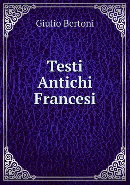 Обложка книги Testi Antichi Francesi, Giulio Bertoni