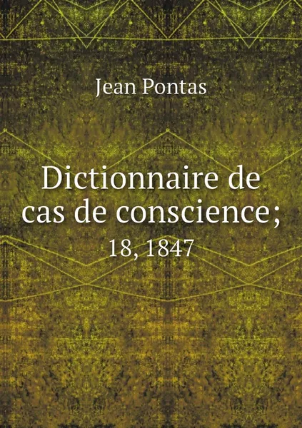 Обложка книги Dictionnaire de cas de conscience;. 18, 1847, Jean Pontas