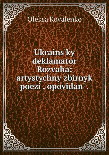 Обложка книги Ukrains?kyi deklamator Rozvaha: artystychny zbirnyk poezii, opovidan? ., Oleksa Kovalenko