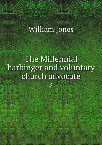 Обложка книги The Millennial harbinger and voluntary church advocate. 2, William Jones