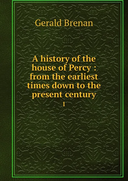 Обложка книги A history of the house of Percy : from the earliest times down to the present century. 1, Gerald Brenan