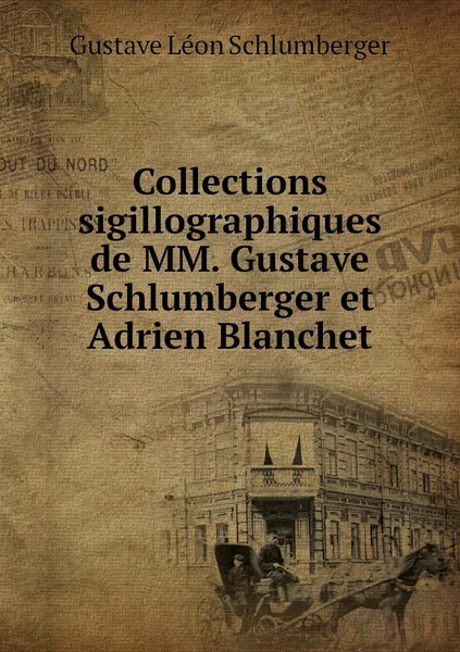 Обложка книги Collections sigillographiques de MM. Gustave Schlumberger et Adrien Blanchet, Gustave Léon Schlumberger