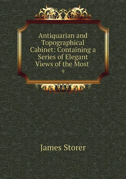 Обложка книги Antiquarian and Topographical Cabinet: Containing a Series of Elegant Views of the Most . 9, James Storer