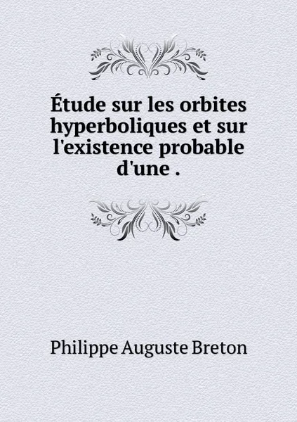 Обложка книги Etude sur les orbites hyperboliques et sur l'existence probable d'une ., Philippe Auguste Breton