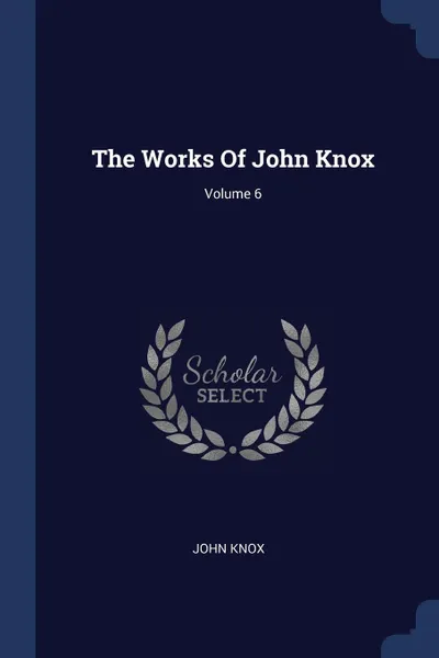 Обложка книги The Works Of John Knox; Volume 6, John Knox