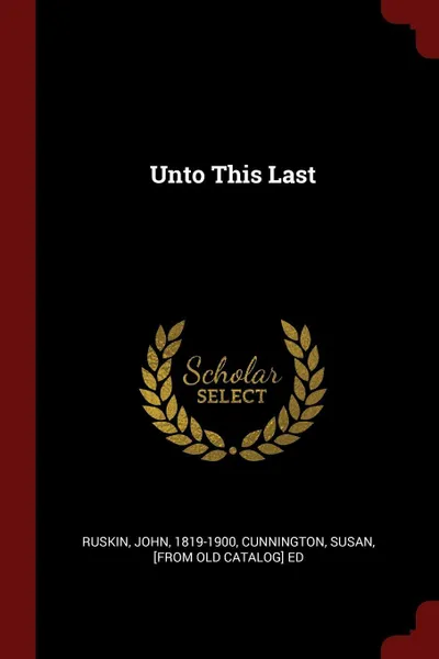 Обложка книги Unto This Last, Ruskin John 1819-1900