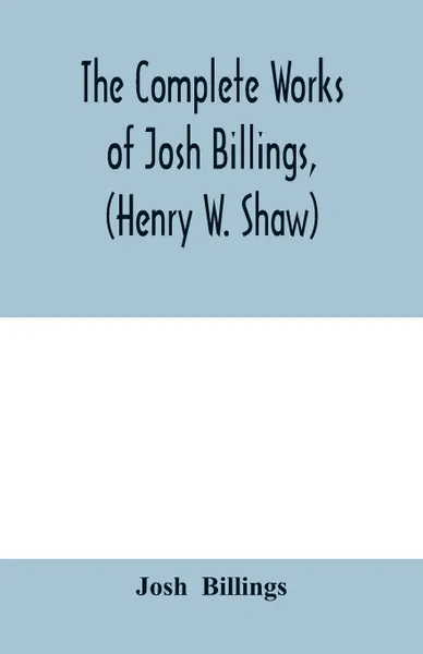 Обложка книги The complete works of Josh Billings, (Henry W. Shaw), Josh Billings