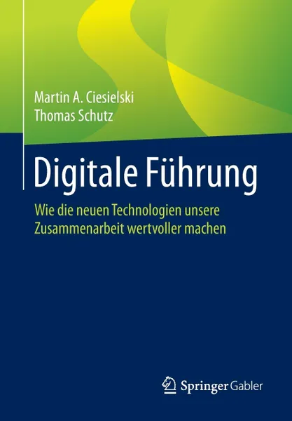 Обложка книги Digitale Fuhrung. Wie die neuen Technologien unsere Zusammenarbeit wertvoller machen, Martin A. Ciesielski, Thomas Schutz