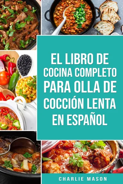 Обложка книги El Libro De Cocina Completo Para Olla de Coccion Lenta En espanol/ The Complete Cookbook For Slow Cooker In Spanish Recetas Simples,?Resultados Extraordinarios, Charlie Mason