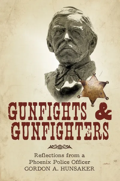 Обложка книги Gunfights & Gunfighters. Reflections from a Phoenix Police Officer, A. Hunsaker Gordon a. Hunsaker