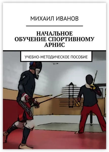 Обложка книги НАЧАЛЬНОЕ ОБУЧЕНИЕ СПОРТИВНОМУ АРНИС, Михаил Иванов