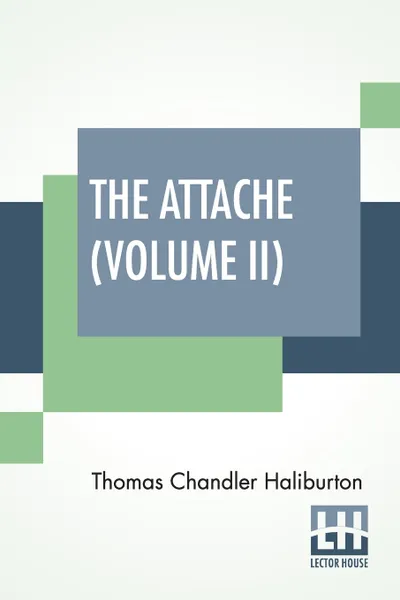 Обложка книги The Attache (Volume II). Or, Sam Slick In England (In Two Volumes, Vol. II.), Thomas Chandler Haliburton