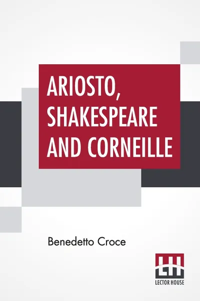 Обложка книги Ariosto, Shakespeare And Corneille. Translated By Douglas Ainslie, Benedetto Croce, Douglas Ainslie