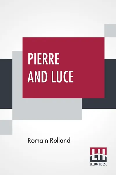 Обложка книги Pierre And Luce. Translated By Charles De Kay, Romain Rolland, Charles De Kay