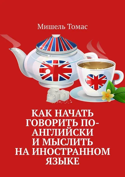 Обложка книги Как начать говорить по-английски и мыслить на иностранном языке, Мишель Томас