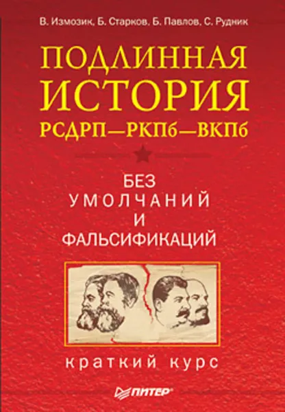 Обложка книги Подлинная история РСДРП–РКПб–ВКПб. Краткий курс. Без умолчаний и фальсификаций, Измозик Владлен Семенович, Старков Борис Анатольевич