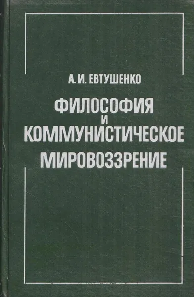 Обложка книги Философия и коммунистическое мировоззрение (историко-методологические вопросы единства материализма и диалектики), Евтушенко А.И.