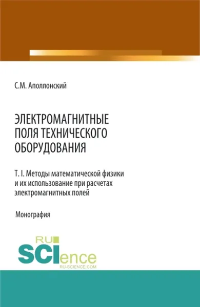 Обложка книги Электромагнитные поля технического оборудования Т 1. Методы математической физики и их использование при расчетах электромагнитных полей. (Монография), Аполлонский Станислав Михайлович