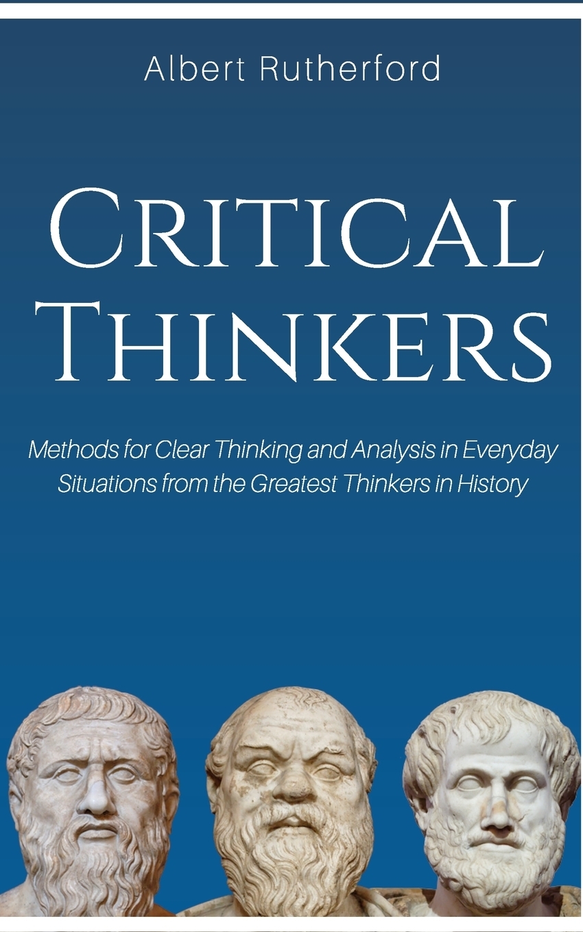 фото Critical Thinkers. Methods for Clear Thinking and Analysis in Everyday Situations from the Greatest Thinkers in History.