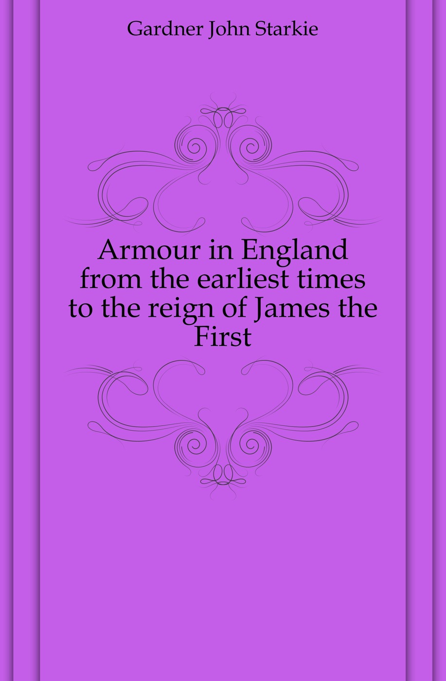 Armour in England from the earliest times to the reign of James the First